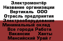 Электромонтёр › Название организации ­ Вертикаль, ООО › Отрасль предприятия ­ Электрооборудование › Минимальный оклад ­ 1 - Все города Работа » Вакансии   . Ханты-Мансийский,Урай г.